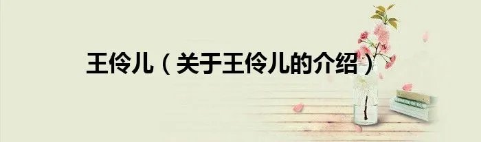 王伶儿（关于王伶儿的介绍）
