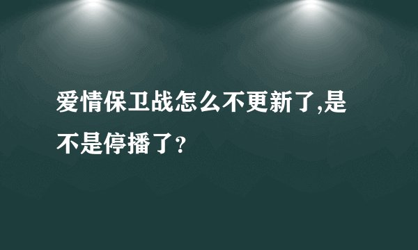 爱情保卫战怎么不更新了,是不是停播了？