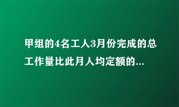 甲组的4名工人3月份完成的总工作量比此月人均定额的4倍多20件，乙组的5名工人3月份完成的总工作量比此月人