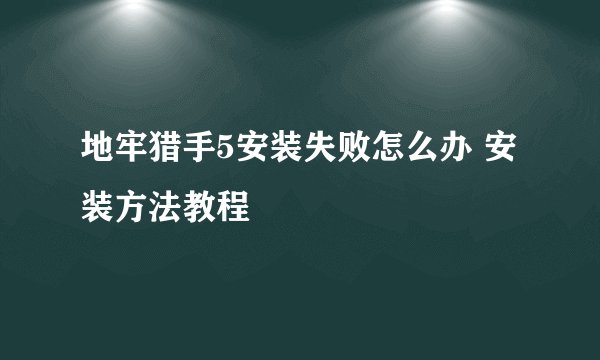 地牢猎手5安装失败怎么办 安装方法教程