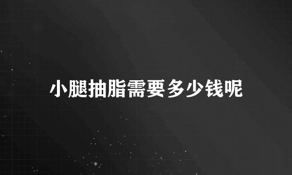 小腿抽脂需要多少钱呢