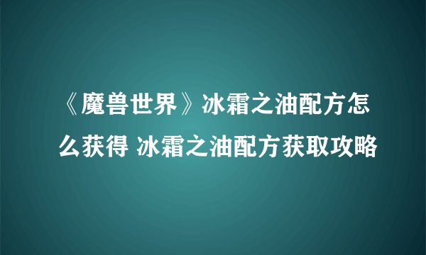 《魔兽世界》冰霜之油配方怎么获得 冰霜之油配方获取攻略