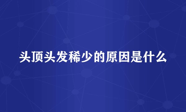 头顶头发稀少的原因是什么