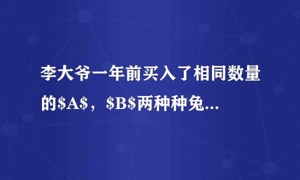 李大爷一年前买入了相同数量的$A$，$B$两种种兔，目前，他所养的这两种种兔数量仍然相同，且$A$种种兔的数量比买入时增加了$20$只，$B$种种兔的数量比买入时的$2$倍少$10$只.(1)求一年前李大爷共买了多少只种兔；(2)李大爷准备卖出$30$只种兔，已知$A$种种兔每只可获利$15$元，$B$种种兔每只可获利$6$元.如果要求卖出的$A$种种兔少于$B$种种兔，且总共获利不低于$280$元，那么共有几种卖兔方案？哪种方案获利最大，获利多少？