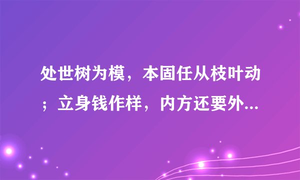 处世树为模，本固任从枝叶动；立身钱作样，内方还要外边圆。的出处是？