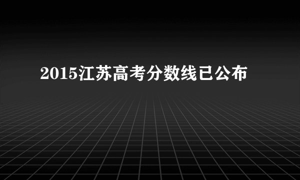 2015江苏高考分数线已公布