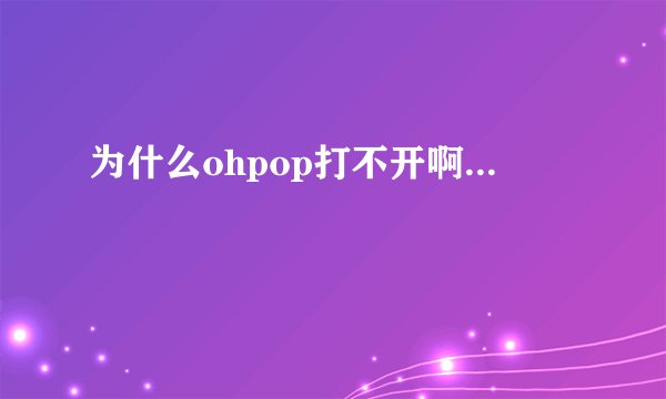 为什么ohpop打不开啊...