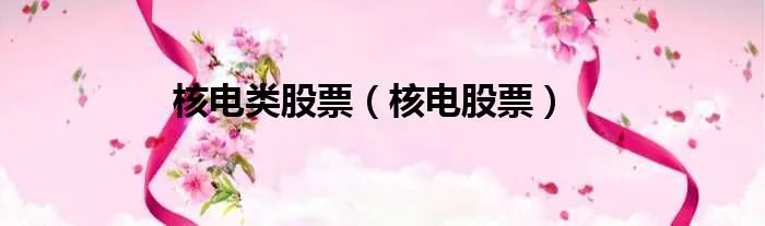 核电类股票（核电股票）
