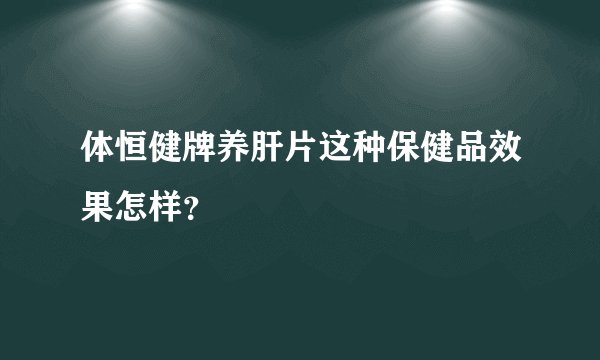 体恒健牌养肝片这种保健品效果怎样？