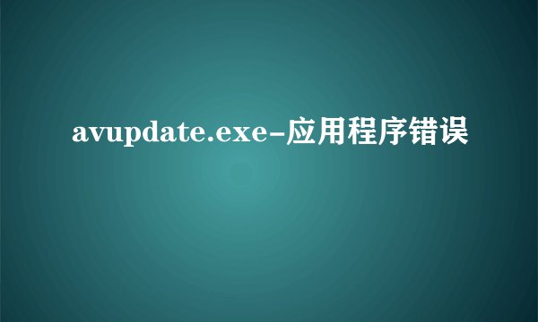 avupdate.exe-应用程序错误