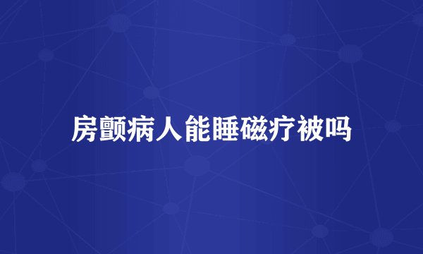 房颤病人能睡磁疗被吗