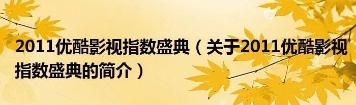 2011优酷影视指数盛典（关于2011优酷影视指数盛典的简介）