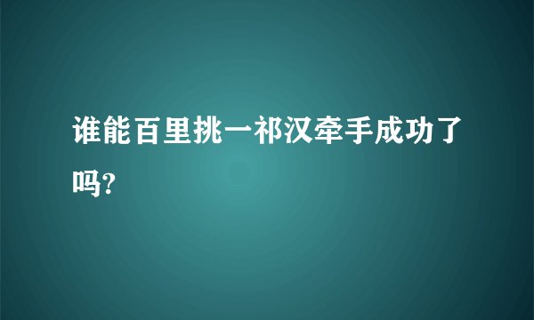 谁能百里挑一祁汉牵手成功了吗?