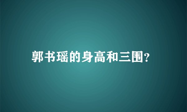 郭书瑶的身高和三围？