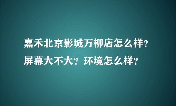 嘉禾北京影城万柳店怎么样？屏幕大不大？环境怎么样？