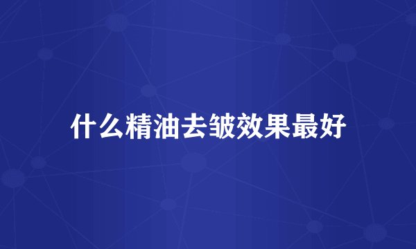 什么精油去皱效果最好