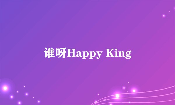 谁呀Happy King