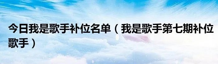 今日我是歌手补位名单（我是歌手第七期补位歌手）