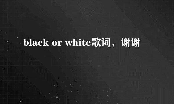 black or white歌词，谢谢