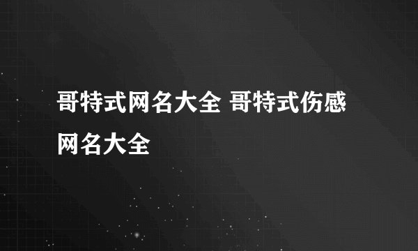 哥特式网名大全 哥特式伤感网名大全