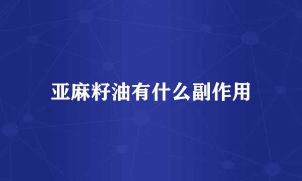 亚麻籽油有什么副作用