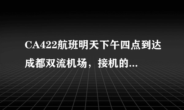 CA422航班明天下午四点到达成都双流机场，接机的话最好几点去，在什么地方接机？ 多谢各位。