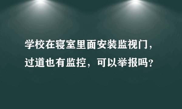 学校在寝室里面安装监视门,过道也有监控,可以举报吗?