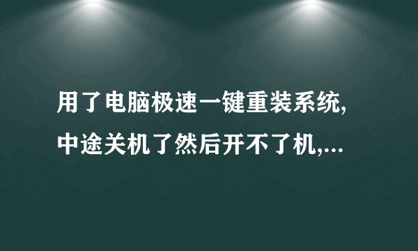 用了电脑极速一键重装系统,中途关机了然后开不了机,怎么处理