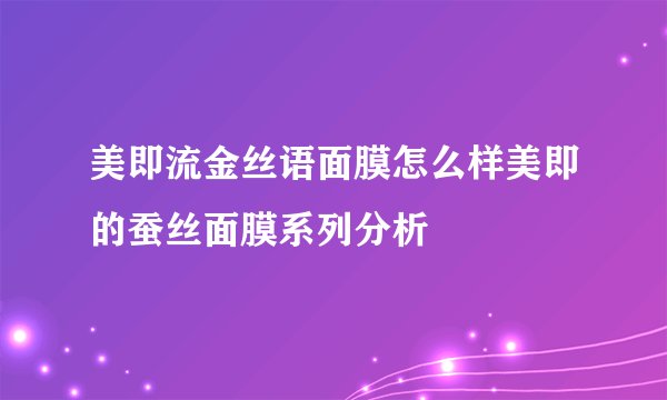 美即流金丝语面膜怎么样美即的蚕丝面膜系列分析