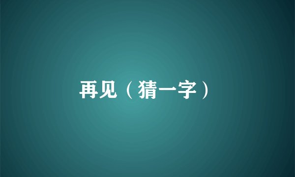 再见（猜一字）