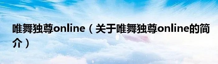 唯舞独尊online（关于唯舞独尊online的简介）