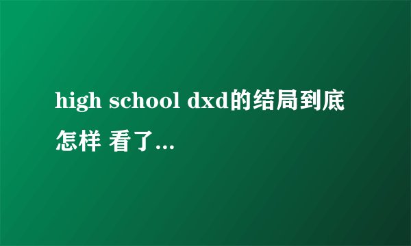 high school dxd的结局到底怎样 看了第十一集太坑爹了啊