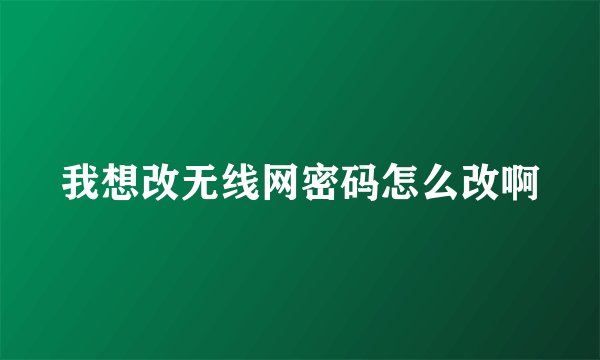 我想改无线网密码怎么改啊