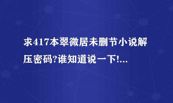 求417本翠微居未删节小说解压密码?谁知道说一下!在他人网盘下载的