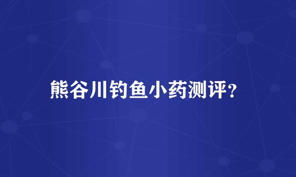 熊谷川钓鱼小药测评？