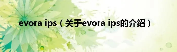 evora ips（关于evora ips的介绍）