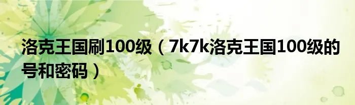 洛克王国刷100级（7k7k洛克王国100级的号和密码）