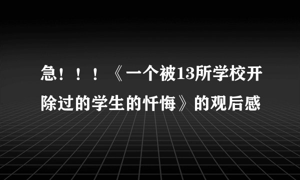 急！！！《一个被13所学校开除过的学生的忏悔》的观后感