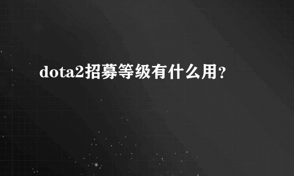 dota2招募等级有什么用？