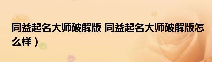 同益起名大师破解版 同益起名大师破解版怎么样）