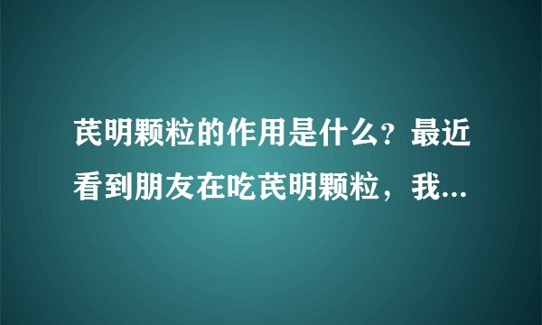 芪明颗粒的作用是什么？最近看到朋友在吃芪明颗粒，我想知道芪明颗粒的作用是什么呢？