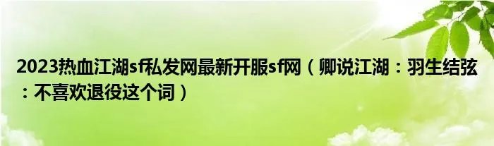 2023热血江湖sf私发网最新开服sf网（卿说江湖：羽生结弦：不喜欢退役这个词）