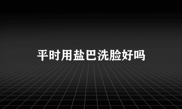 平时用盐巴洗脸好吗