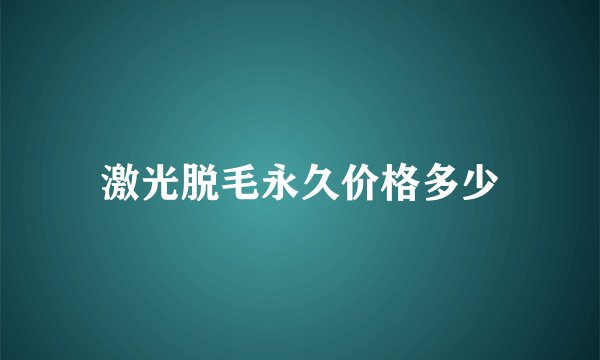 激光脱毛永久价格多少