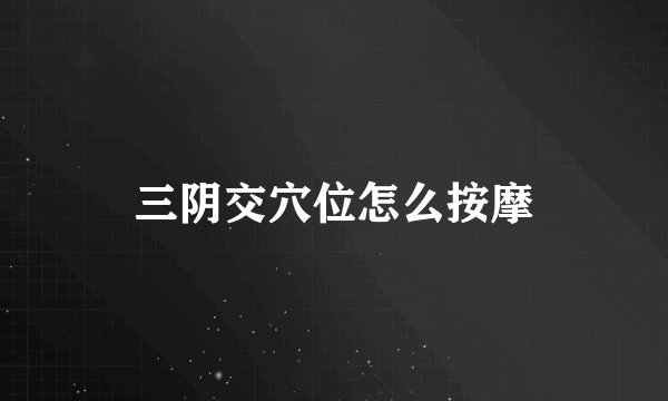 三阴交穴位怎么按摩