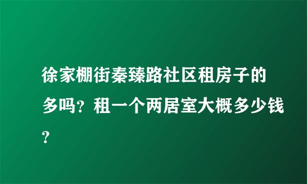 徐家棚街秦臻路社区租房子的多吗？租一个两居室大概多少钱？