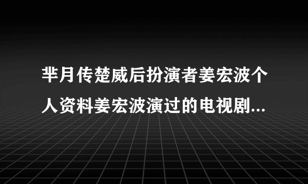 芈月传楚威后扮演者姜宏波个人资料姜宏波演过的电视剧有哪些？