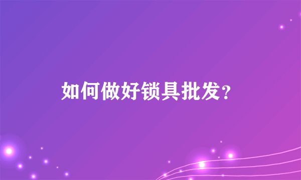 如何做好锁具批发？