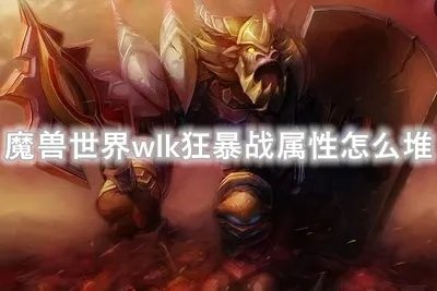 魔兽世界wlk狂暴战属性怎么堆