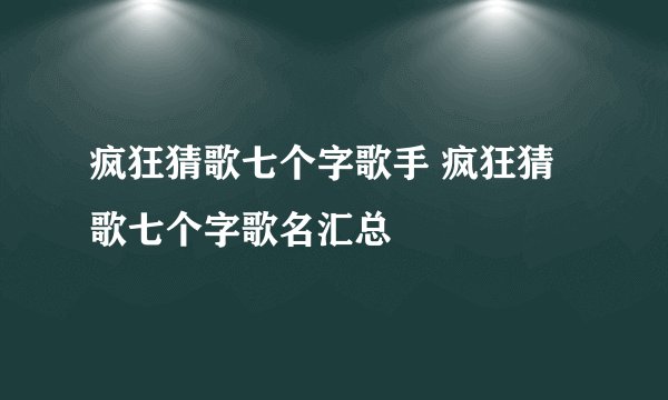 疯狂猜歌七个字歌手 疯狂猜歌七个字歌名汇总
